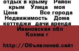 отдых в крыму › Район ­ крым › Улица ­ моя › Цена ­ 1 200 - Все города Недвижимость » Дома, коттеджи, дачи аренда   . Ивановская обл.,Кохма г.